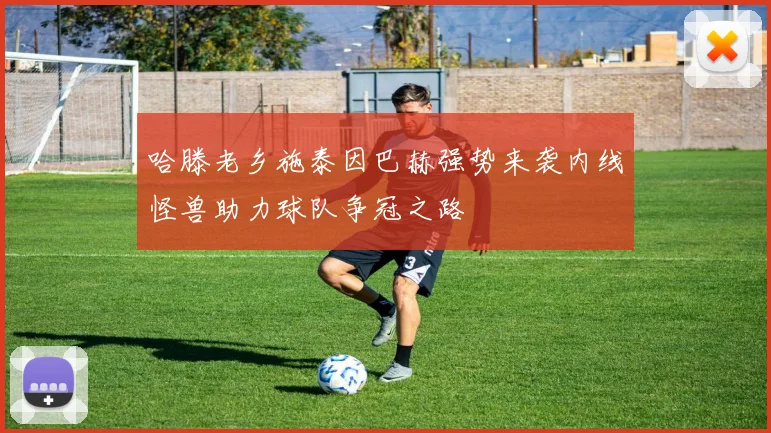 哈滕老乡施泰因巴赫强势来袭内线怪兽助力球队争冠之路
