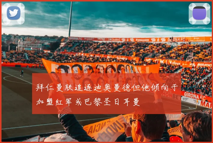 拜仁曼联追逐迪奥曼德但他倾向于加盟红军或巴黎圣日耳曼
