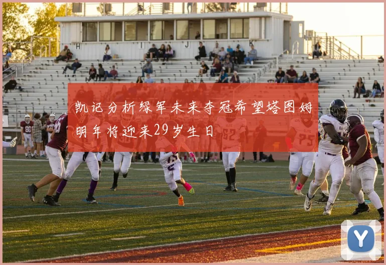 凯记分析绿军未来夺冠希望塔图姆明年将迎来29岁生日