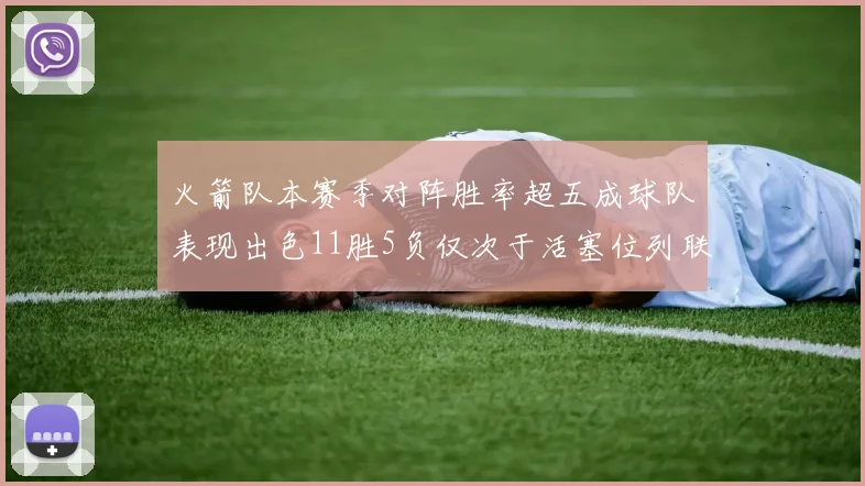 火箭队本赛季对阵胜率超五成球队表现出色11胜5负仅次于活塞位列联盟第二
