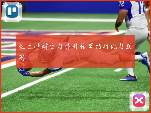杜兰特辩白与乔丹传奇的对比与反思