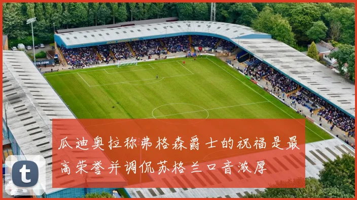 瓜迪奥拉称弗格森爵士的祝福是最高荣誉并调侃苏格兰口音浓厚