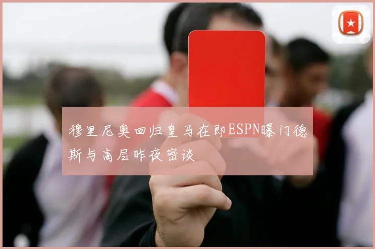 穆里尼奥回归皇马在即ESPN曝门德斯与高层昨夜密谈