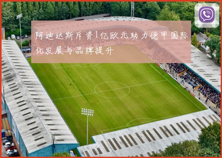 阿迪达斯斥资1亿欧元助力德甲国际化发展与品牌提升