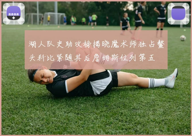 湖人队史助攻榜揭晓魔术师独占鳌头科比紧随其后詹姆斯位列第五